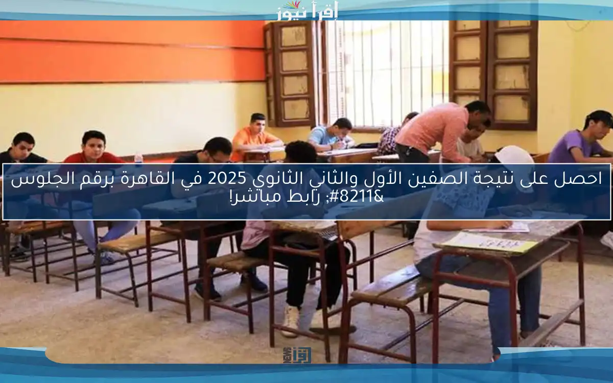 احصل على نتيجة الصفين الأول والثاني الثانوي 2025 في القاهرة برقم الجلوس – رابط مباشر!