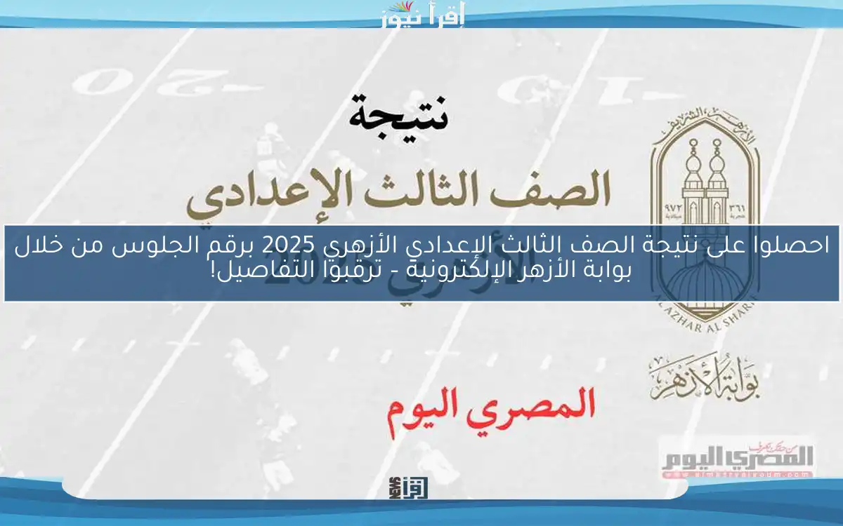 احصلوا على نتيجة الصف الثالث الإعدادي الأزهري 2025 برقم الجلوس من خلال بوابة الأزهر الإلكترونية – ترقبوا التفاصيل!