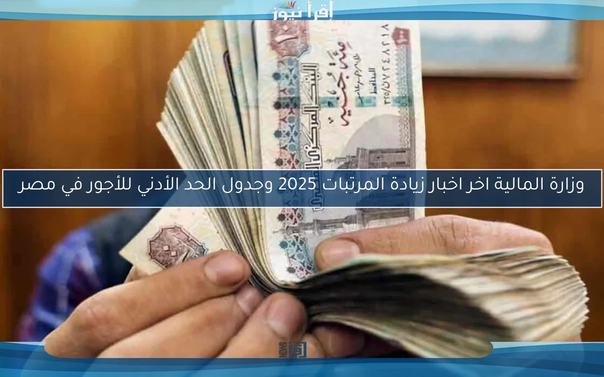 وزارة المالية اخر اخبار زيادة المرتبات 2025 وجدول الحد الأدني للأجور في مصر