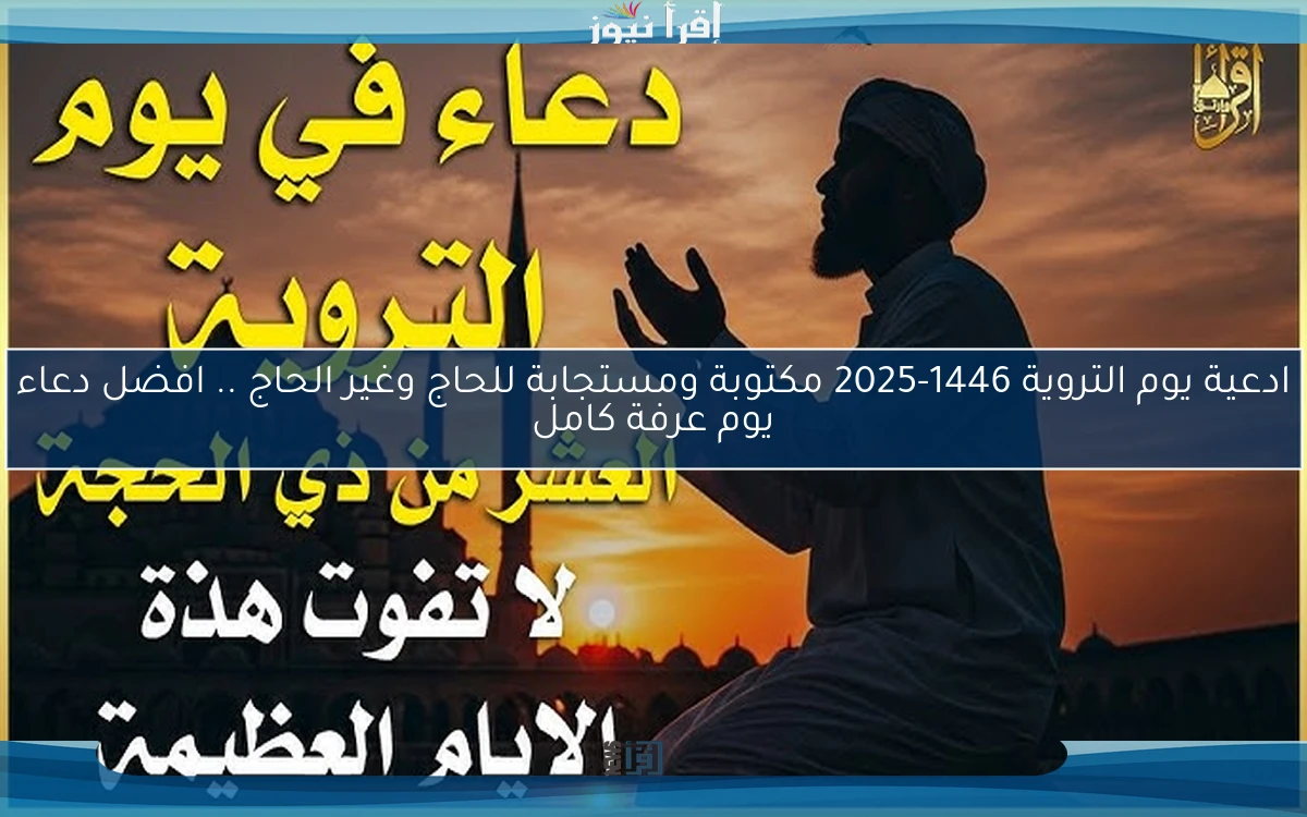 ادعية يوم التروية 1446-2025 مكتوبة ومستجابة للحاج وغير الحاج .. افضل دعاء يوم عرفة كامل