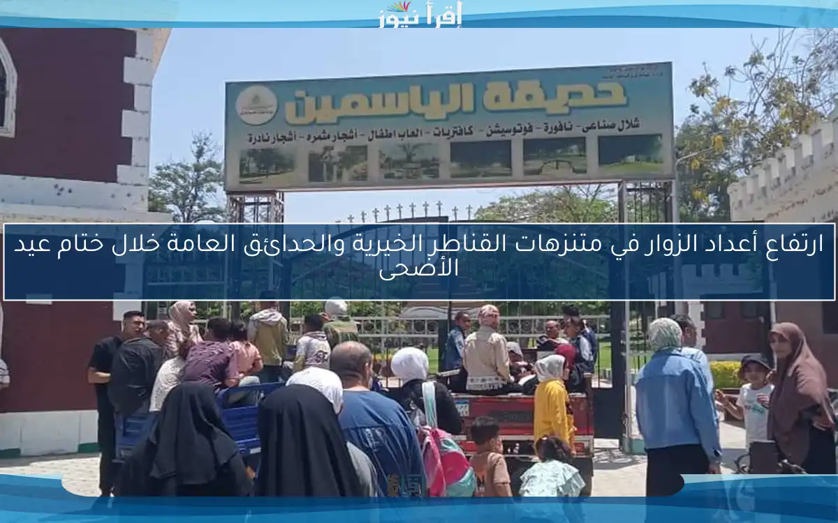 ارتفاع أعداد الزوار في متنزهات القناطر الخيرية والحدائق العامة خلال ختام عيد الأضحى