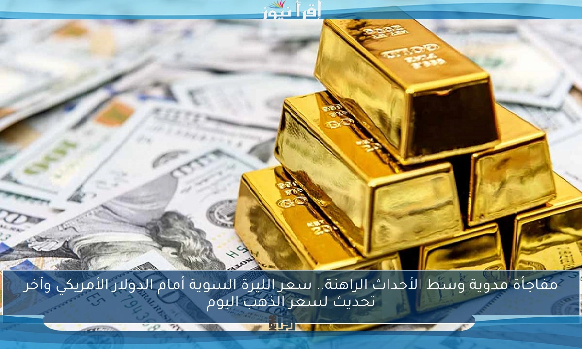مفاجأة مدوية وسط الأحداث الراهنة.. سعر الليرة السوية أمام الدولار الأمريكي وآخر تحديث لسعر الذهب اليوم