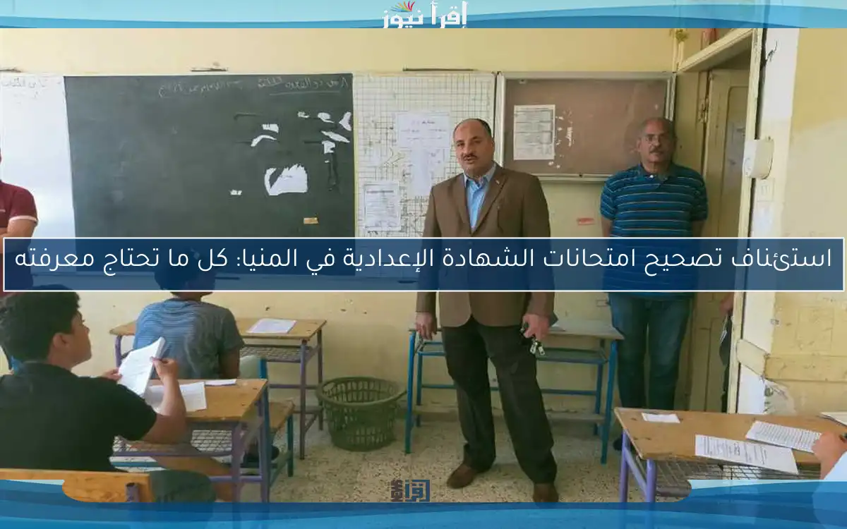 استئناف تصحيح امتحانات الشهادة الإعدادية في المنيا: كل ما تحتاج معرفته