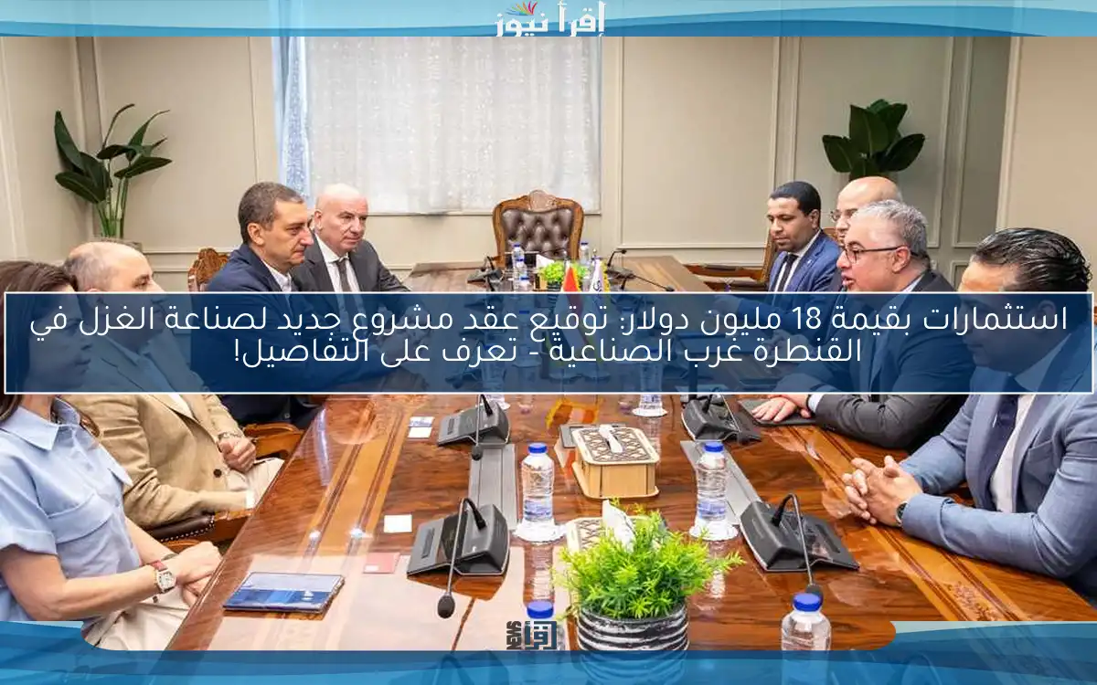 استثمارات بقيمة 18 مليون دولار: توقيع عقد مشروع جديد لصناعة الغزل في القنطرة غرب الصناعية – تعرف على التفاصيل!