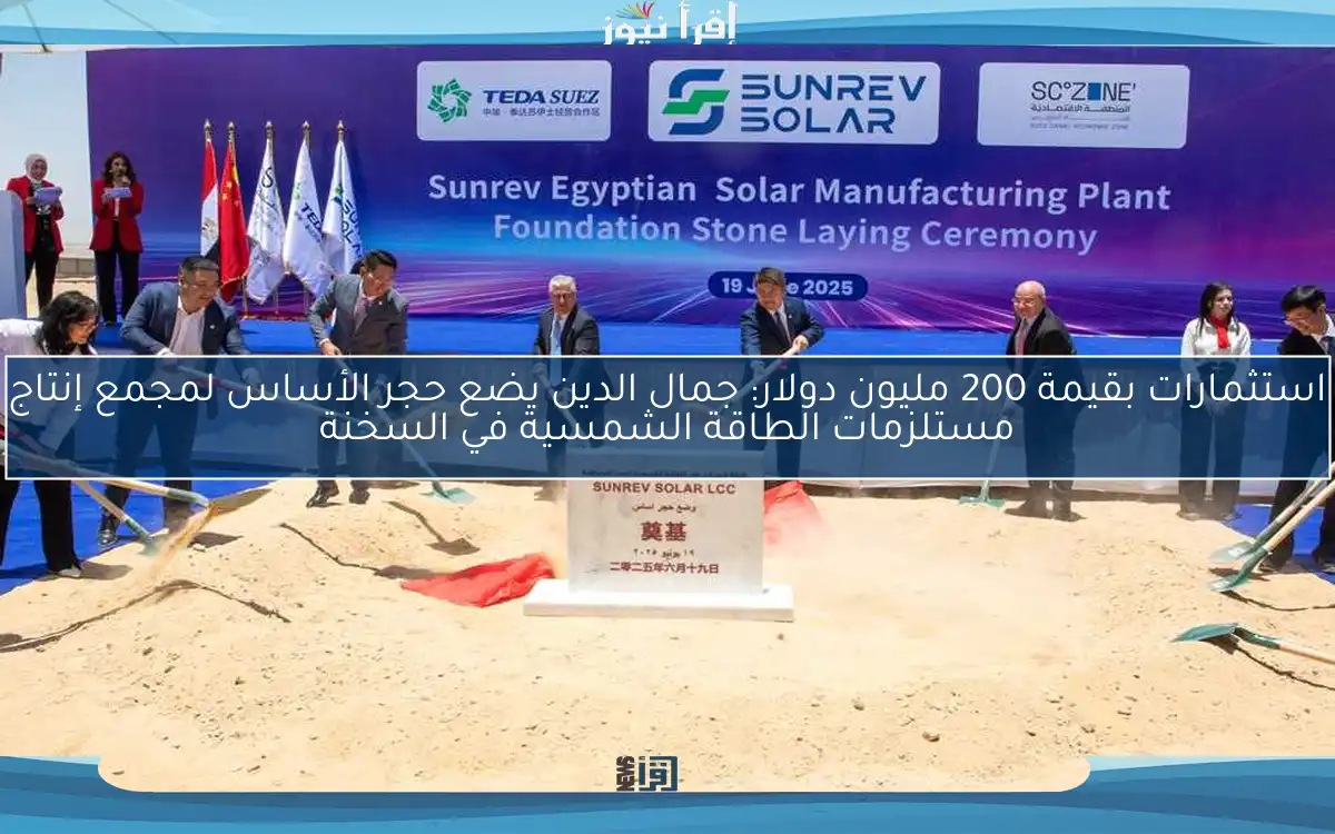 استثمارات بقيمة 200 مليون دولار: جمال الدين يضع حجر الأساس لمجمع إنتاج مستلزمات الطاقة الشمسية في السخنة