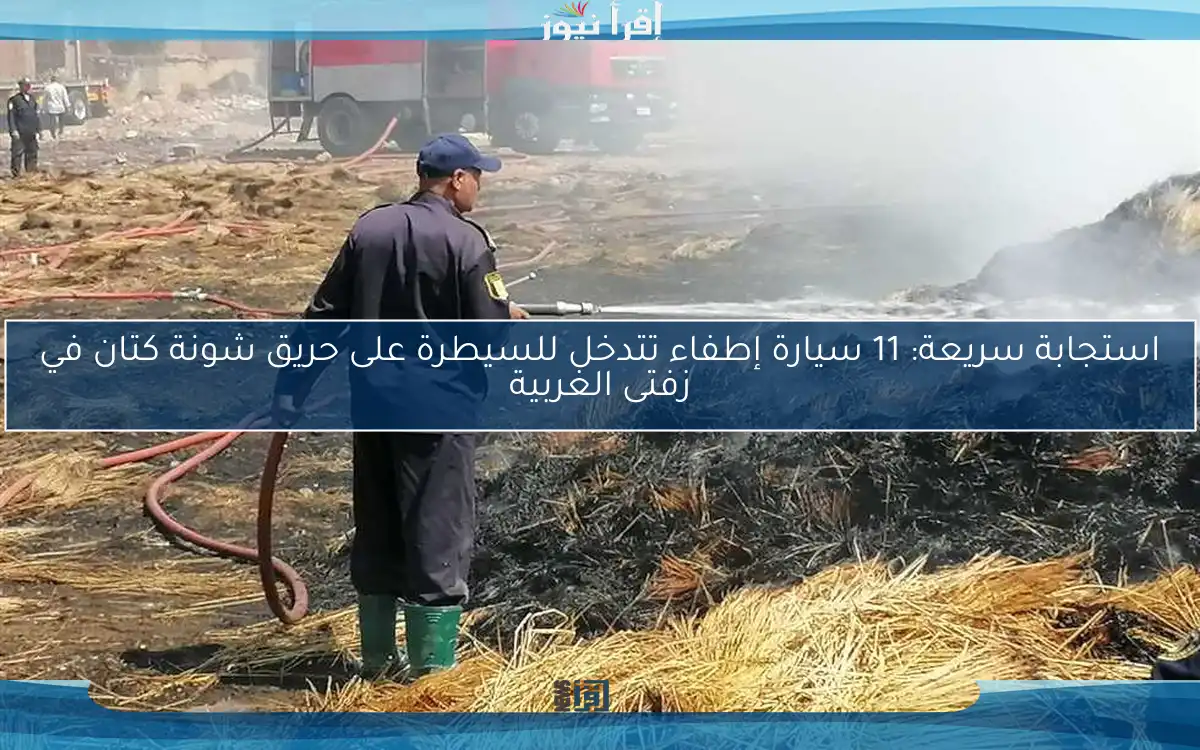 استجابة سريعة: 11 سيارة إطفاء تتدخل للسيطرة على حريق شونة كتان في زفتى الغربية