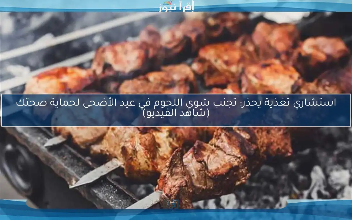 استشاري تغذية يحذر: تجنب شوي اللحوم في عيد الأضحى لحماية صحتك