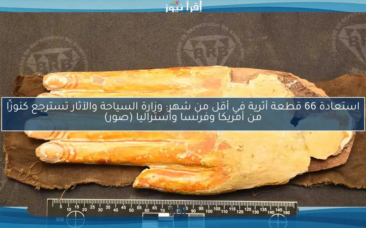 استعادة 66 قطعة أثرية في أقل من شهر: وزارة السياحة والآثار تسترجع كنوزًا من أمريكا وفرنسا وأستراليا (صور)