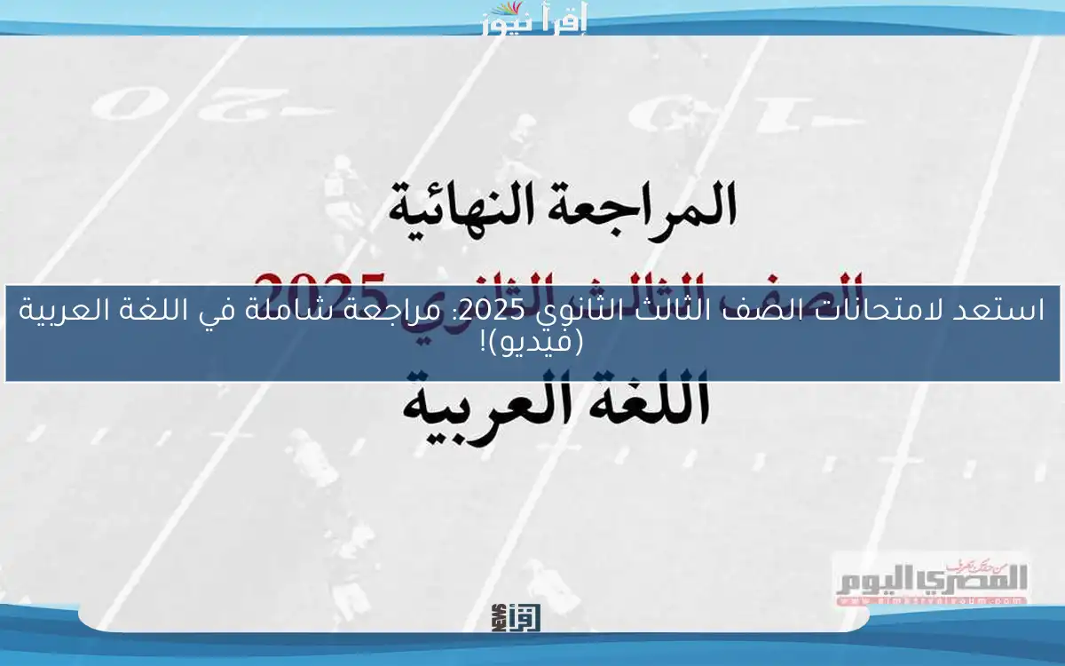استعد لامتحانات الصف الثالث الثانوي 2025: مراجعة شاملة في اللغة العربية (فيديو)!