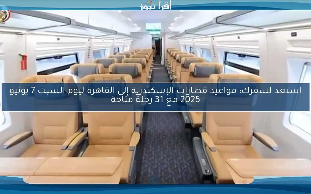 استعد لسفرك: مواعيد قطارات الإسكندرية إلى القاهرة ليوم السبت 7 يونيو 2025 مع 31 رحلة متاحة