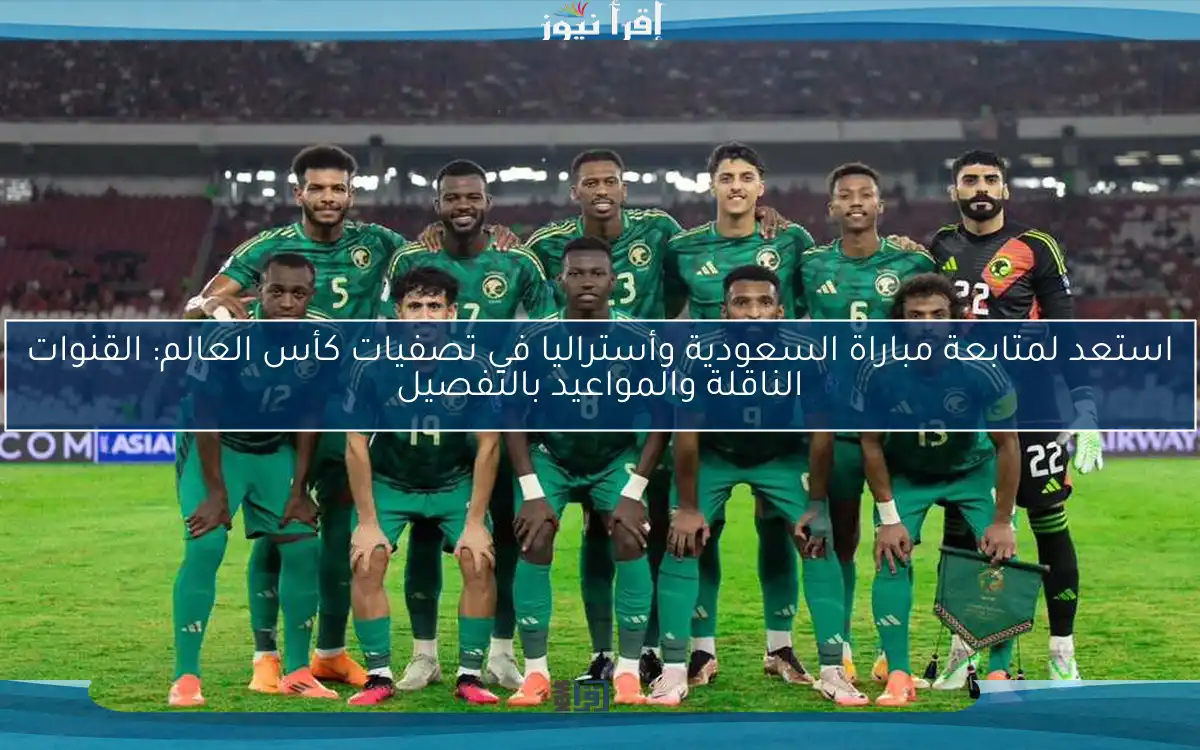 استعد لمتابعة مباراة السعودية وأستراليا في تصفيات كأس العالم: القنوات الناقلة والمواعيد بالتفصيل