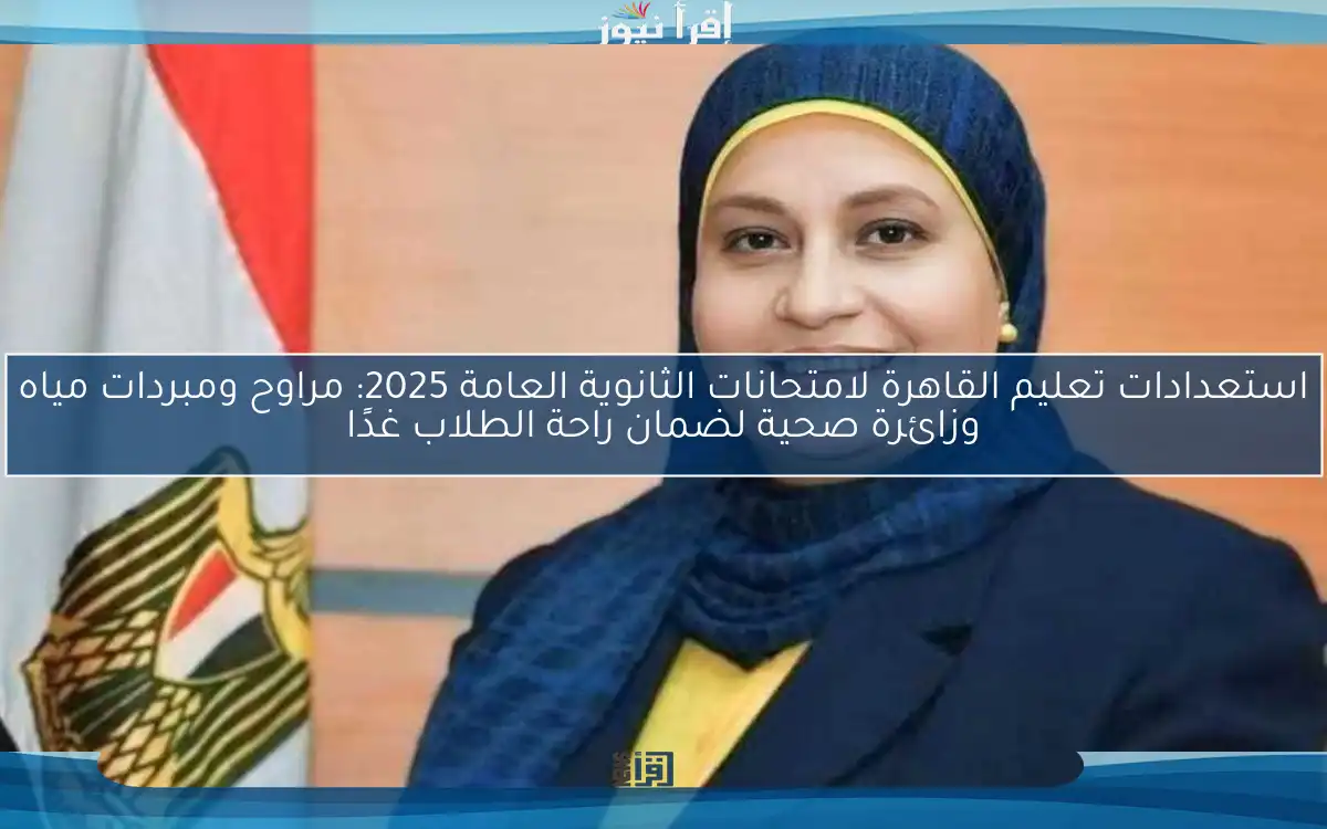 استعدادات تعليم القاهرة لامتحانات الثانوية العامة 2025: مراوح ومبردات مياه وزائرة صحية لضمان راحة الطلاب غدًا