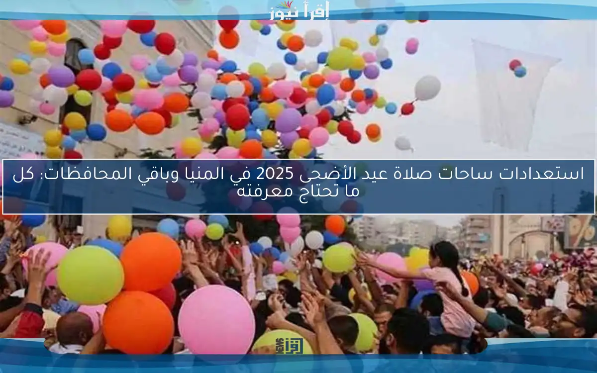 استعدادات ساحات صلاة عيد الأضحى 2025 في المنيا وباقي المحافظات: كل ما تحتاج معرفته
