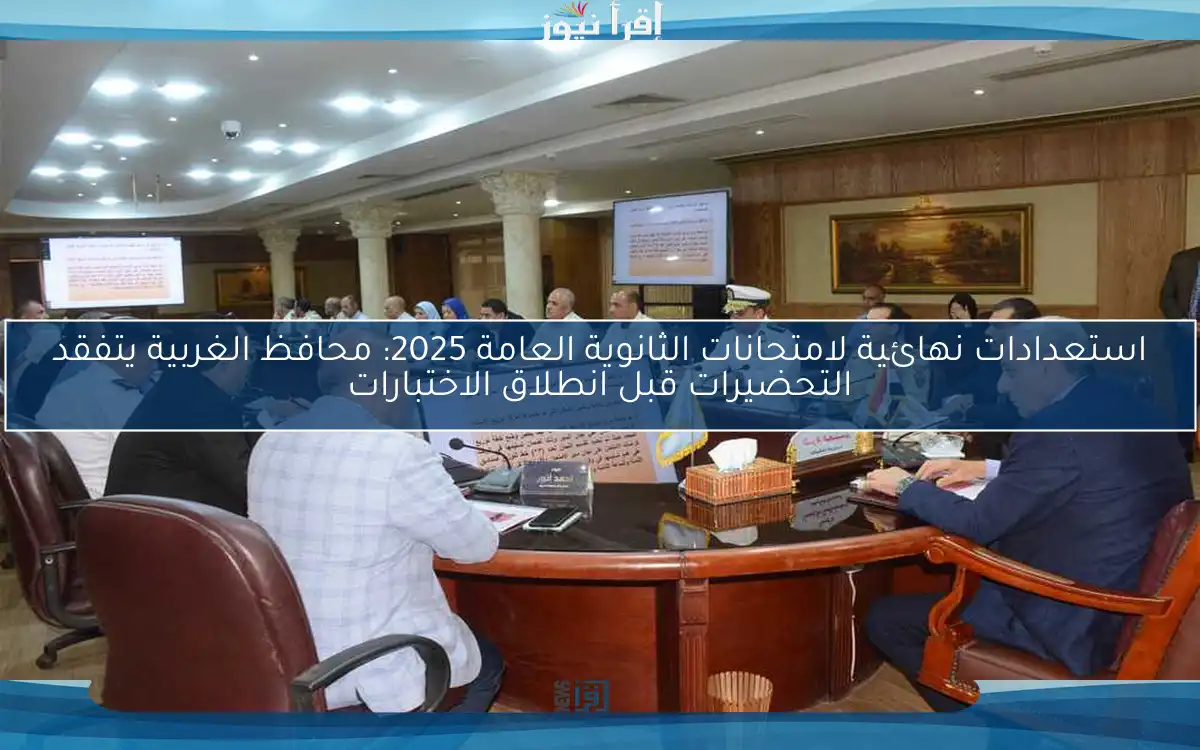 استعدادات نهائية لامتحانات الثانوية العامة 2025: محافظ الغربية يتفقد التحضيرات قبل انطلاق الاختبارات