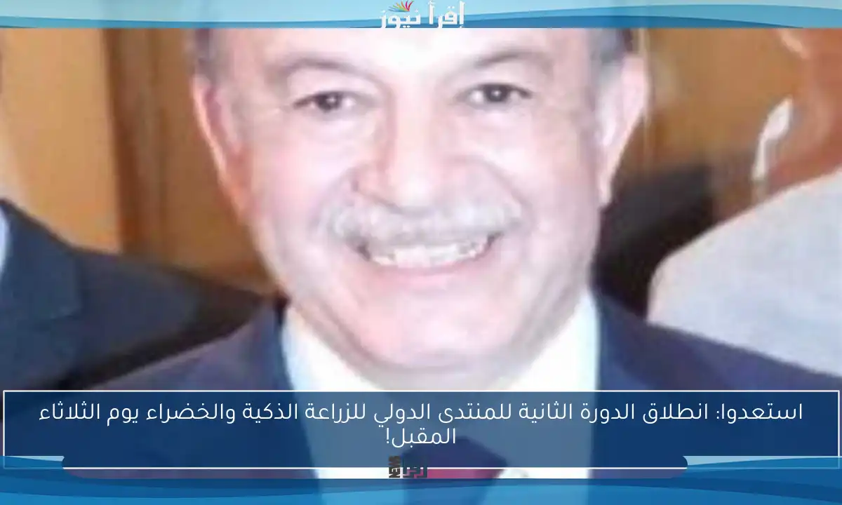 استعدوا: انطلاق الدورة الثانية للمنتدى الدولي للزراعة الذكية والخضراء يوم الثلاثاء المقبل!