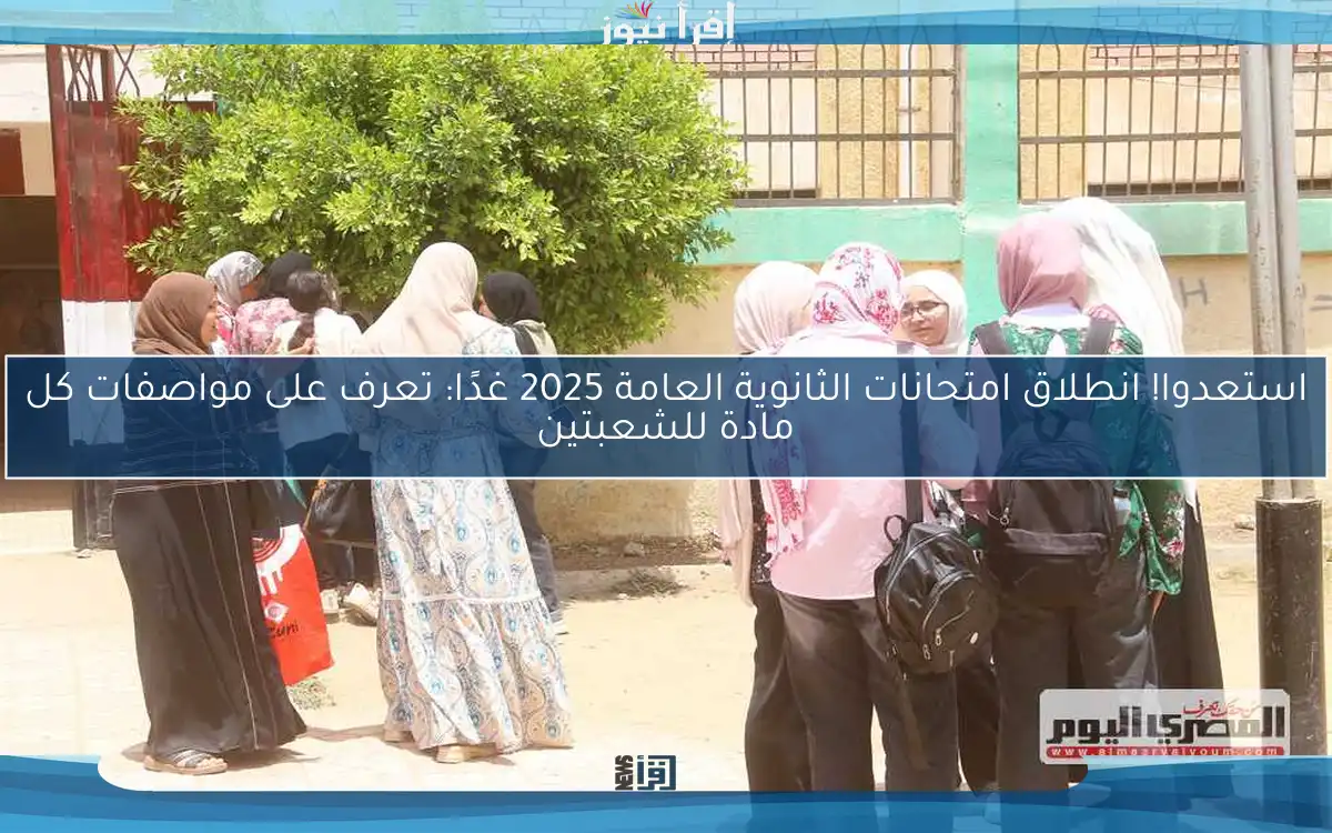 استعدوا! انطلاق امتحانات الثانوية العامة 2025 غدًا: تعرف على مواصفات كل مادة للشعبتين