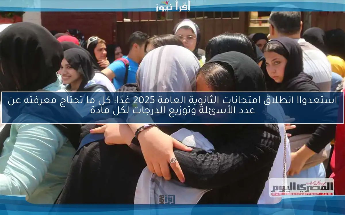 استعدوا! انطلاق امتحانات الثانوية العامة 2025 غدًا: كل ما تحتاج معرفته عن عدد الأسئلة وتوزيع الدرجات لكل مادة