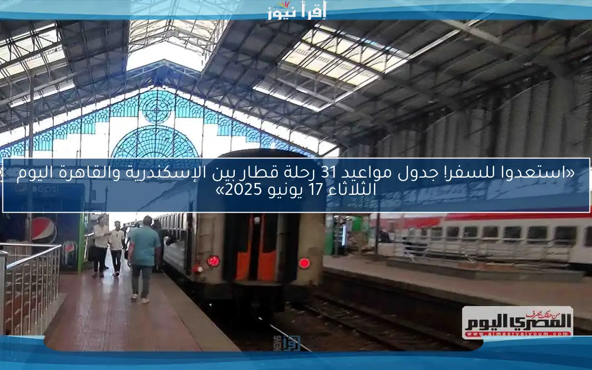 «استعدوا للسفر! جدول مواعيد 31 رحلة قطار بين الإسكندرية والقاهرة اليوم الثلاثاء 17 يونيو 2025»