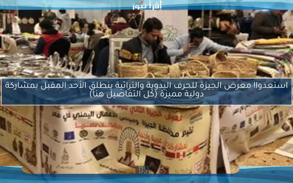 استعدوا! معرض الجيزة للحرف اليدوية والتراثية ينطلق الأحد المقبل بمشاركة دولية مميزة (كل التفاصيل هنا)