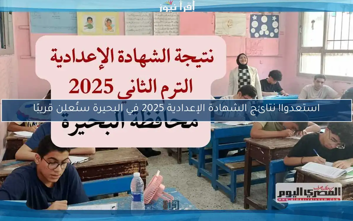 استعدوا! نتائج الشهادة الإعدادية 2025 في البحيرة ستُعلن قريبًا