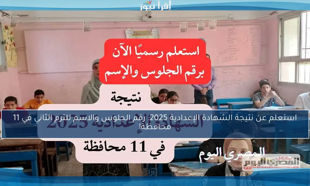 استعلم عن نتيجة الشهادة الإعدادية 2025: رقم الجلوس والاسم للترم الثاني في 11 محافظة!
