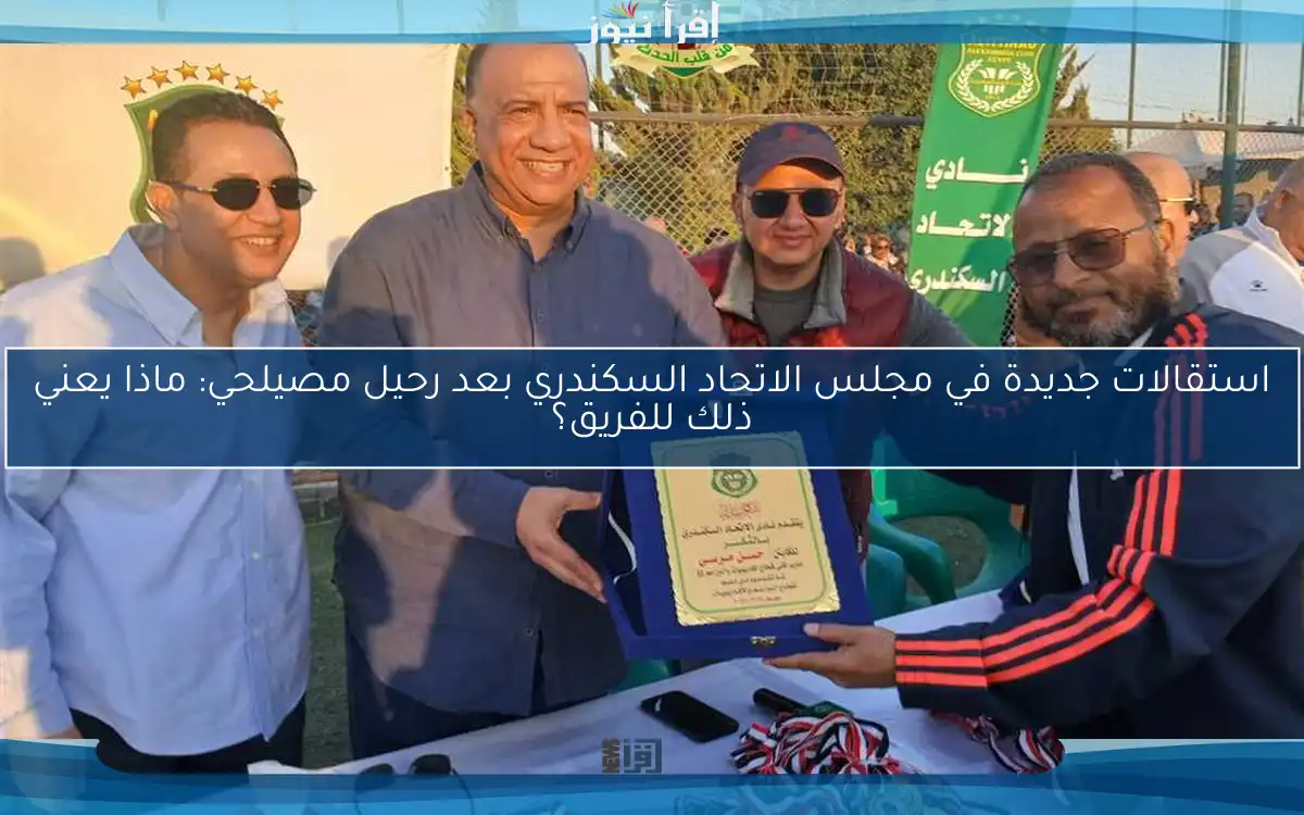 استقالات جديدة في مجلس الاتحاد السكندري بعد رحيل مصيلحي: ماذا يعني ذلك للفريق؟