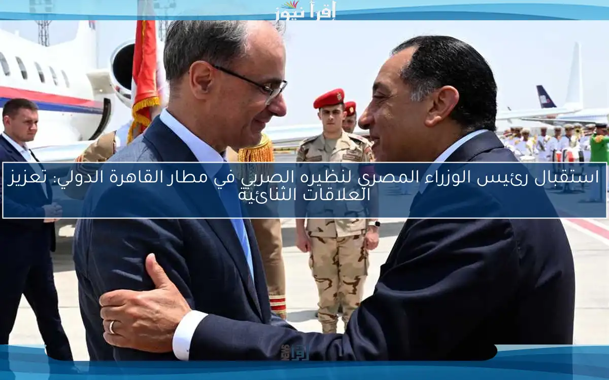 استقبال رئيس الوزراء المصري لنظيره الصربي في مطار القاهرة الدولي: تعزيز العلاقات الثنائية