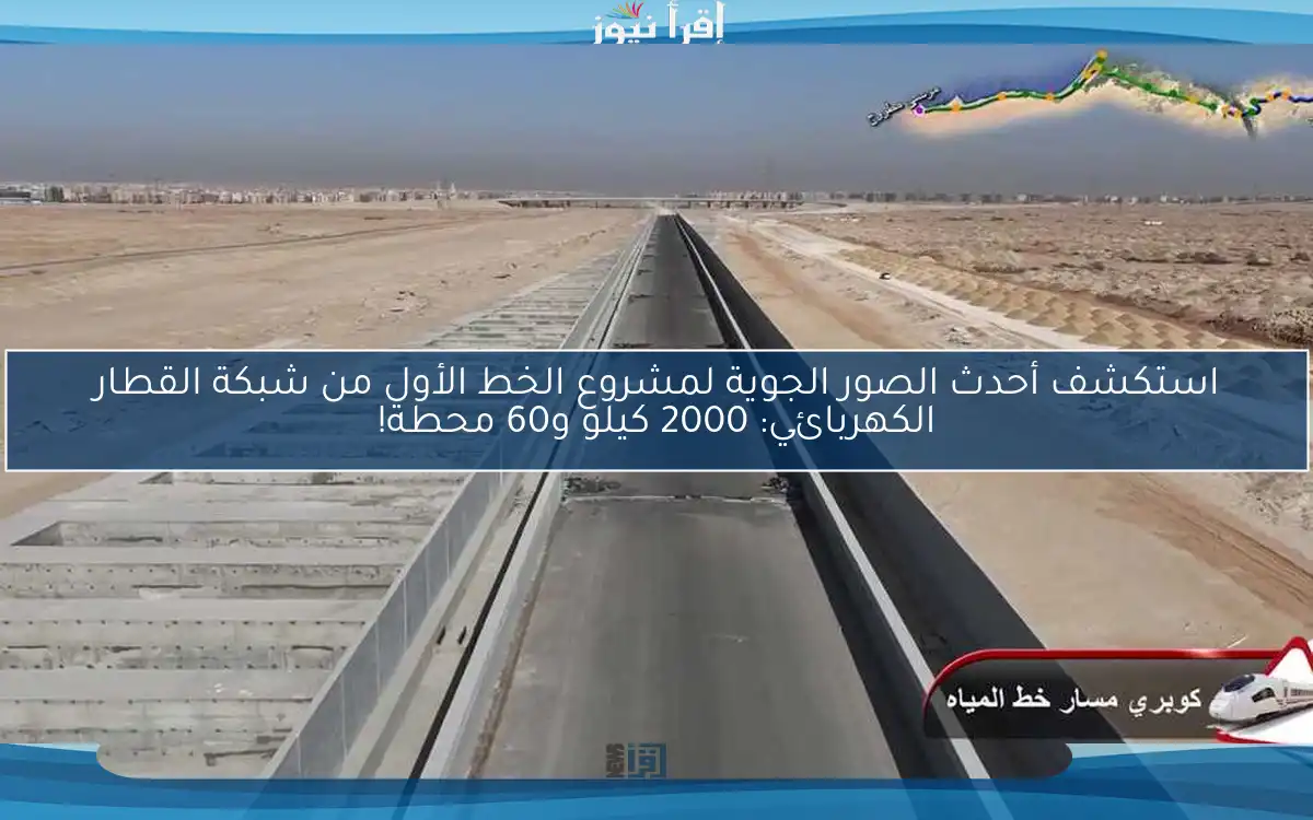 استكشف أحدث الصور الجوية لمشروع الخط الأول من شبكة القطار الكهربائي: 2000 كيلو و60 محطة!
