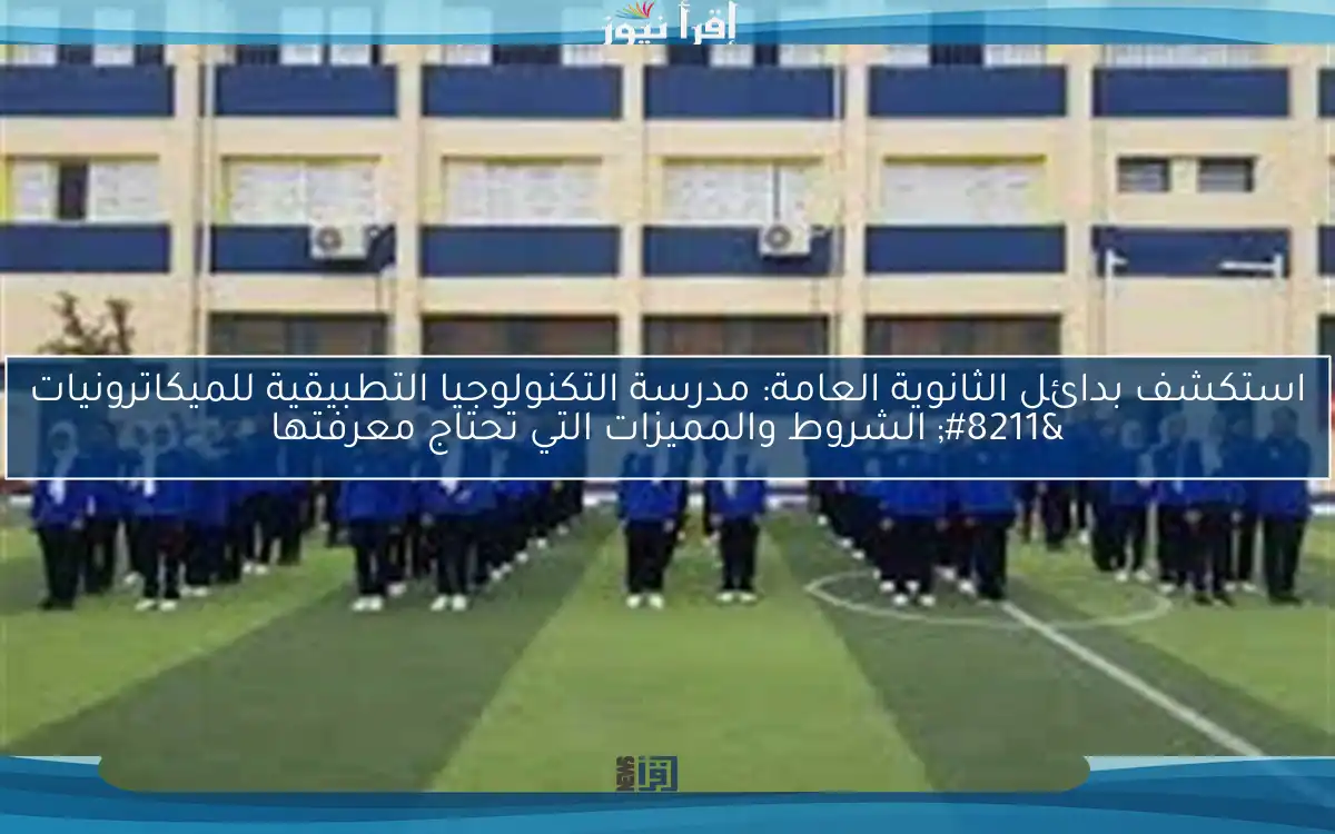 استكشف بدائل الثانوية العامة: مدرسة التكنولوجيا التطبيقية للميكاترونيات – الشروط والمميزات التي تحتاج معرفتها
