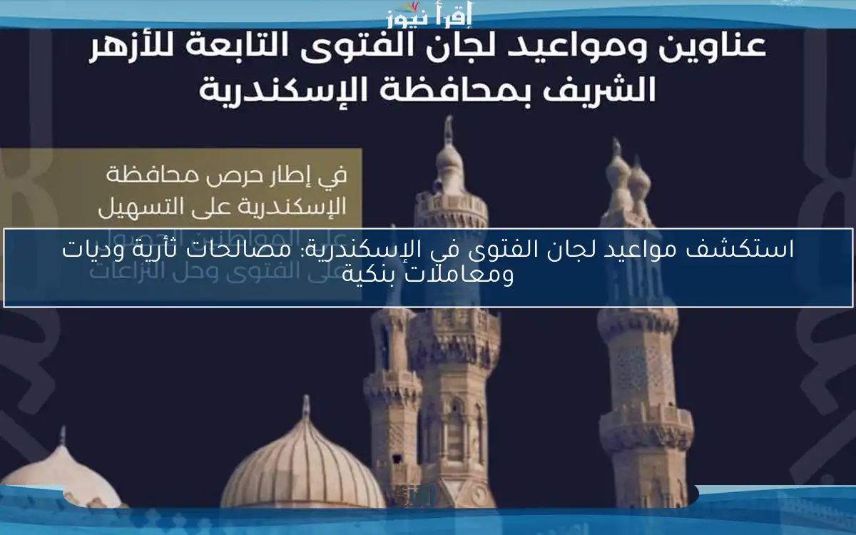 استكشف مواعيد لجان الفتوى في الإسكندرية: مصالحات ثأرية وديات ومعاملات بنكية