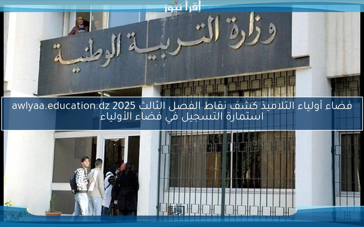 فضاء أولياء التلاميذ كشف نقاط الفصل الثالث 2025 awlyaa.education.dz استمارة التسجيل في فضاء الأولياء