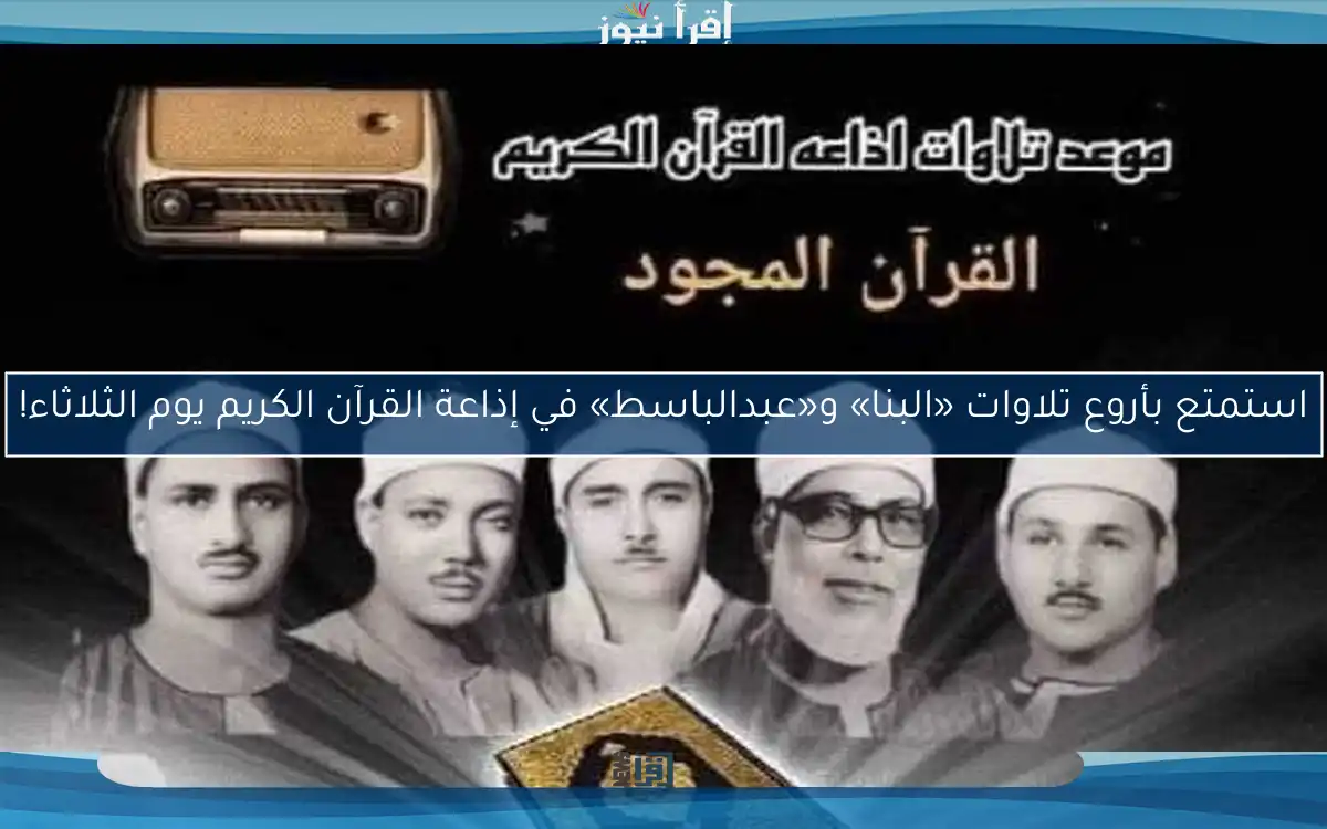 استمتع بأروع تلاوات «البنا» و«عبدالباسط» في إذاعة القرآن الكريم يوم الثلاثاء!