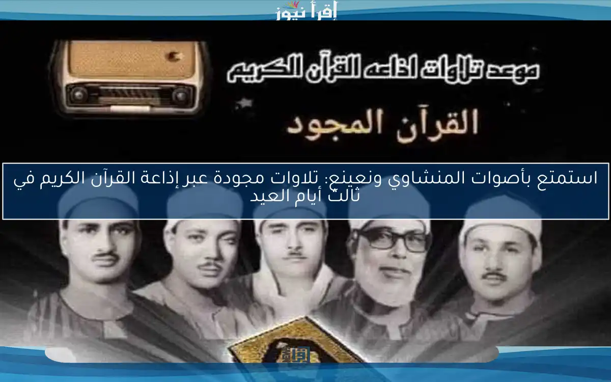 استمتع بأصوات المنشاوي ونعينع: تلاوات مجودة عبر إذاعة القرآن الكريم في ثالث أيام العيد