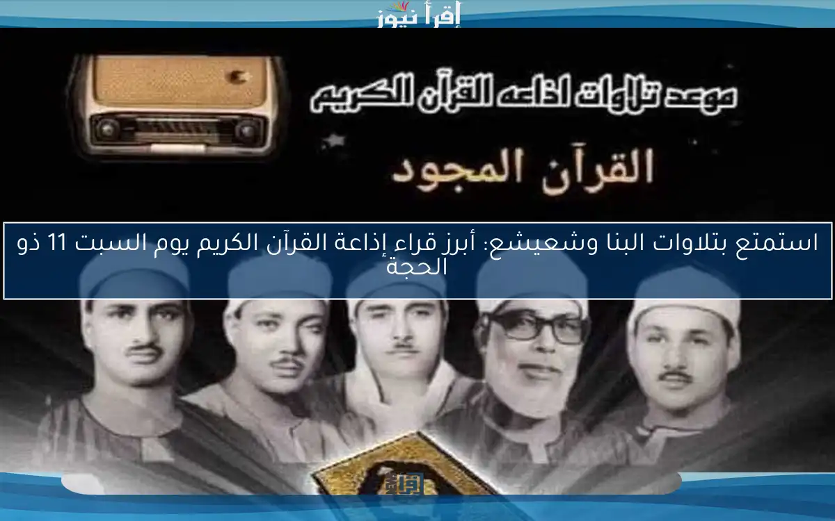 استمتع بتلاوات البنا وشعيشع: أبرز قراء إذاعة القرآن الكريم يوم السبت 11 ذو الحجة