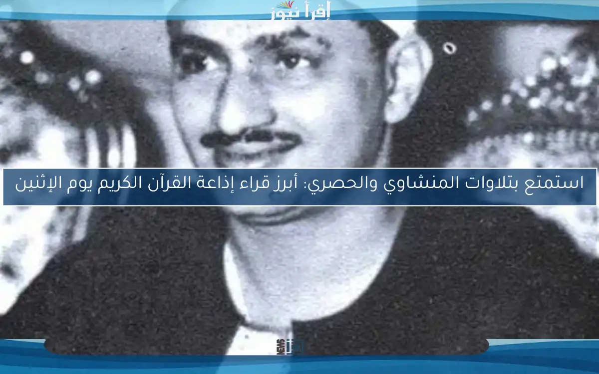 استمتع بتلاوات المنشاوي والحصري: أبرز قراء إذاعة القرآن الكريم يوم الإثنين