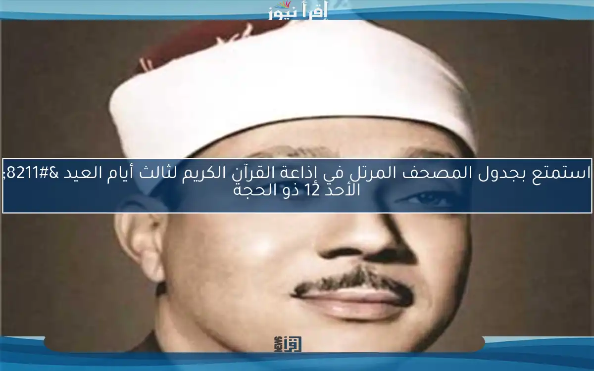 استمتع بجدول المصحف المرتل في إذاعة القرآن الكريم لثالث أيام العيد – الأحد 12 ذو الحجة