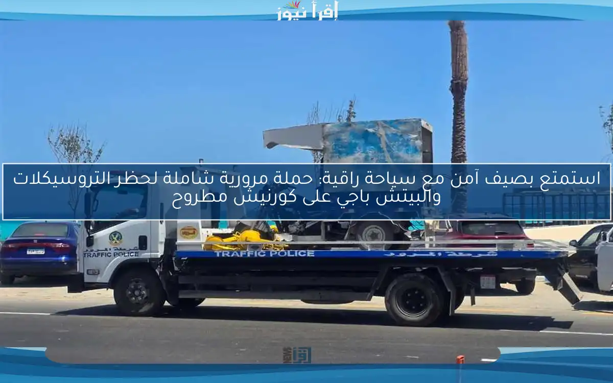 استمتع بصيف آمن مع سياحة راقية: حملة مرورية شاملة لحظر التروسيكلات والبيتش باجي على كورنيش مطروح