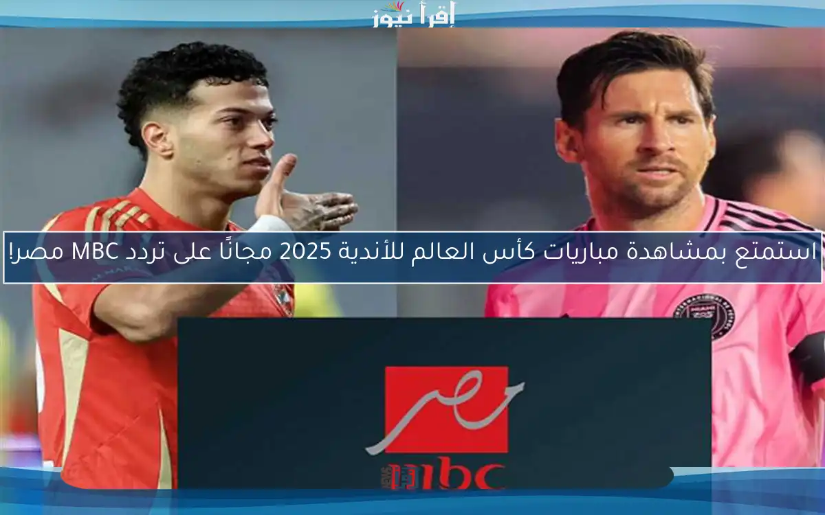 استمتع بمشاهدة مباريات كأس العالم للأندية 2025 مجانًا على تردد MBC مصر!