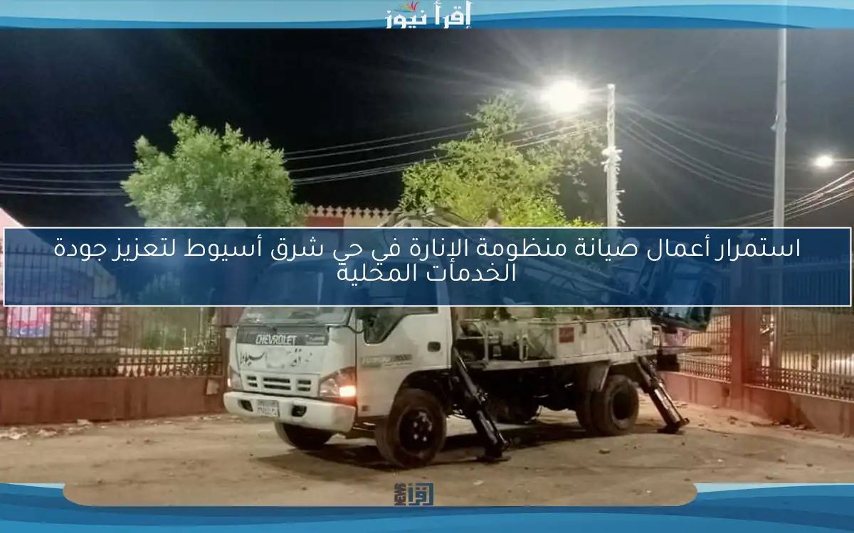 استمرار أعمال صيانة منظومة الإنارة في حي شرق أسيوط لتعزيز جودة الخدمات المحلية
