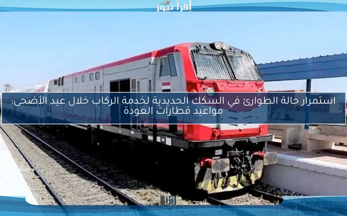 استمرار حالة الطوارئ في السكك الحديدية لخدمة الركاب خلال عيد الأضحى: مواعيد قطارات العودة