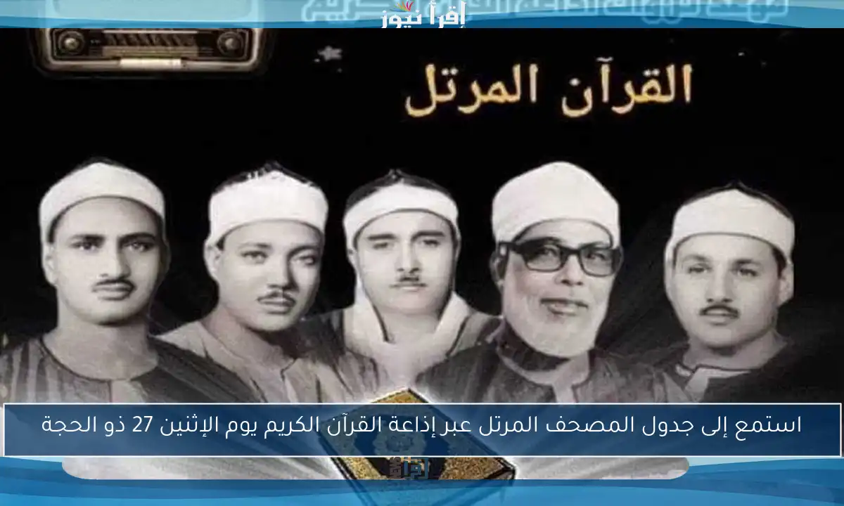 استمع إلى جدول المصحف المرتل عبر إذاعة القرآن الكريم يوم الإثنين 27 ذو الحجة