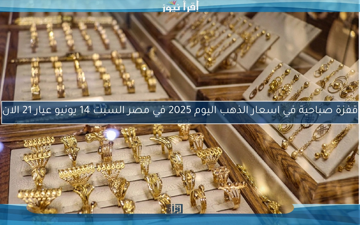 قفزة صباحية في اسعار الذهب اليوم 2025 في مصر السبت 14 يونيو عيار 21 الان