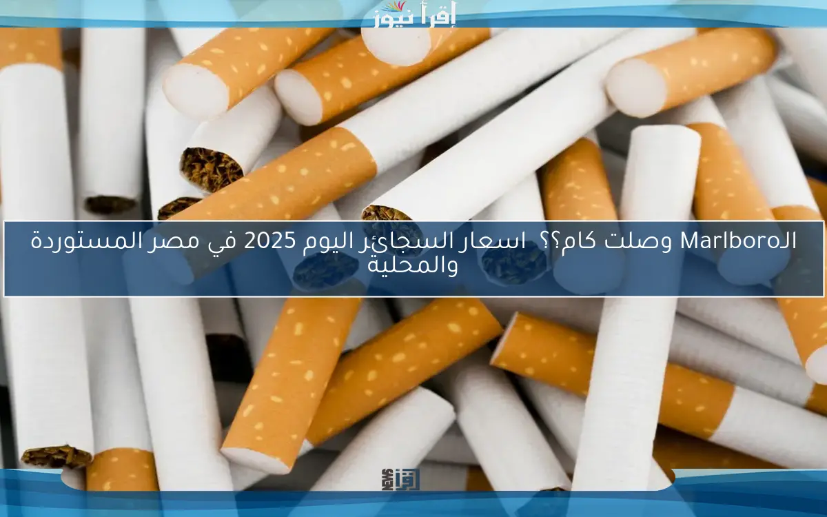 الـMarlboro وصلت كام؟؟ اسعار السجائر اليوم 2025 في مصر المستوردة والمحلية