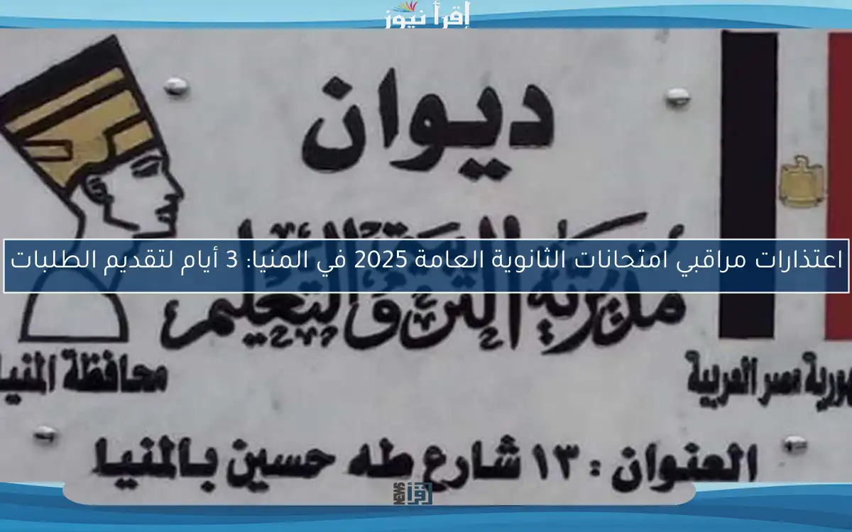 اعتذارات مراقبي امتحانات الثانوية العامة 2025 في المنيا: 3 أيام لتقديم الطلبات