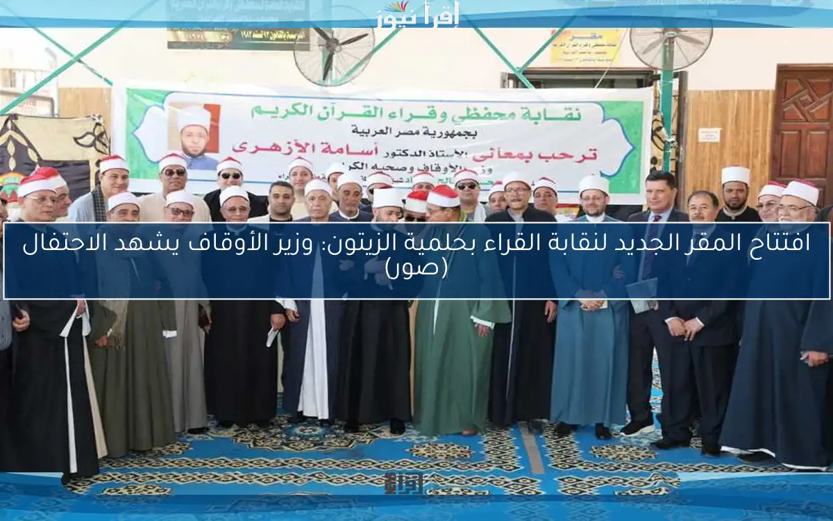 افتتاح المقر الجديد لنقابة القراء بحلمية الزيتون: وزير الأوقاف يشهد الاحتفال (صور)