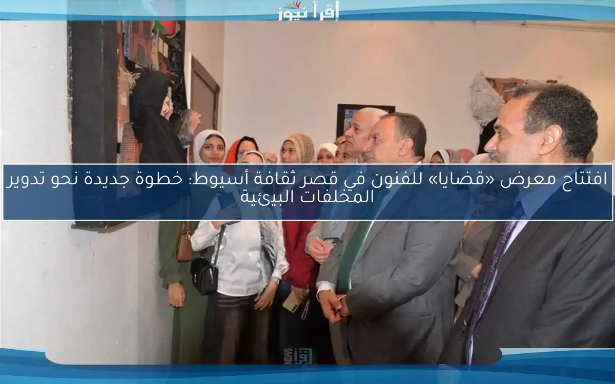 افتتاح معرض «قضايا» للفنون في قصر ثقافة أسيوط: خطوة جديدة نحو تدوير المخلفات البيئية