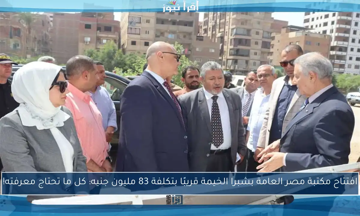 افتتاح مكتبة مصر العامة بشبرا الخيمة قريبًا بتكلفة 83 مليون جنيه: كل ما تحتاج معرفته!