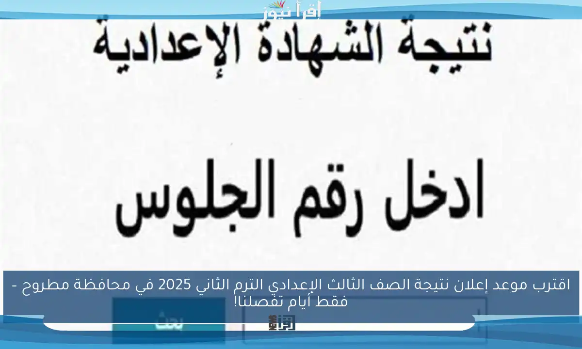 اقترب موعد إعلان نتيجة الصف الثالث الإعدادي الترم الثاني 2025 في محافظة مطروح – فقط أيام تفصلنا!