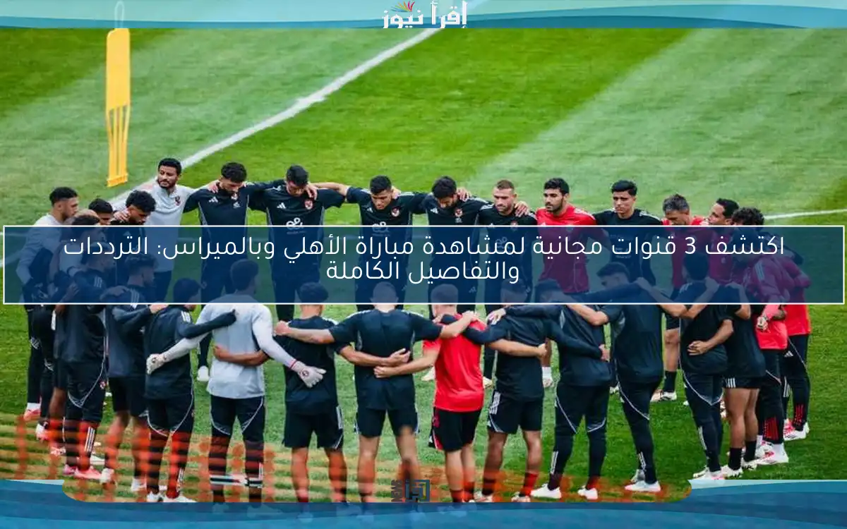 اكتشف 3 قنوات مجانية لمشاهدة مباراة الأهلي وبالميراس: الترددات والتفاصيل الكاملة