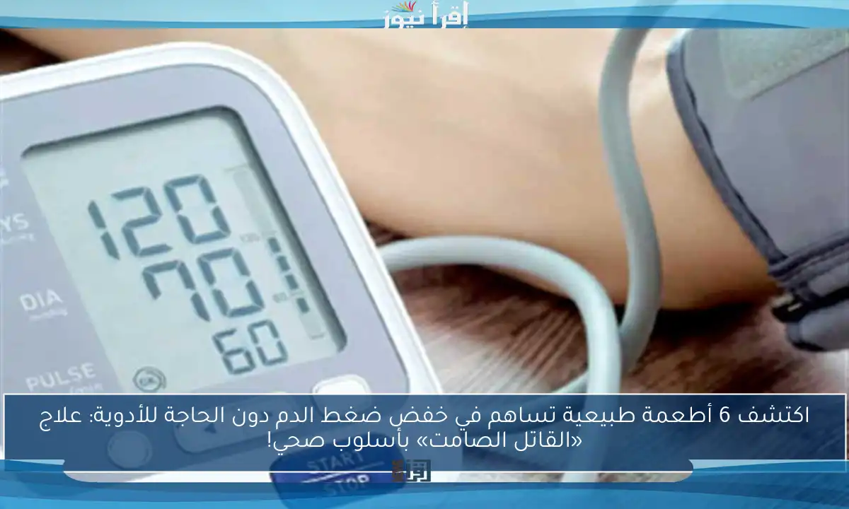 اكتشف 6 أطعمة طبيعية تساهم في خفض ضغط الدم دون الحاجة للأدوية: علاج «القاتل الصامت» بأسلوب صحي!